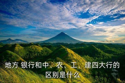 地方 銀行和中、農(nóng)、工、建四大行的區(qū)別是什么