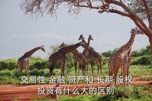  交易性 金融 資產和 長期 股權投資有什么大的區(qū)別