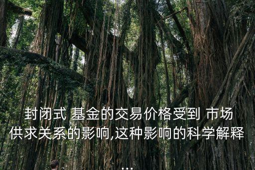 封閉式基金買(mǎi)賣價(jià)格受市場(chǎng)