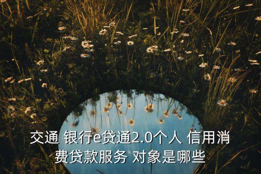 交通 銀行e貸通2.0個(gè)人 信用消費(fèi)貸款服務(wù) 對象是哪些