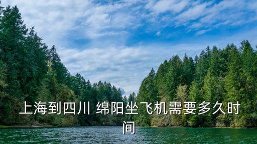 上海到四川 綿陽坐飛機(jī)需要多久時間