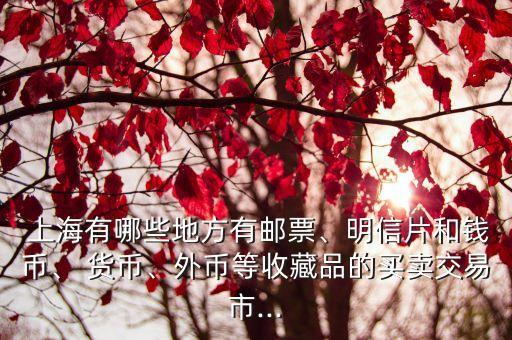  上海有哪些地方有郵票、明信片和錢幣、 貨幣、外幣等收藏品的買賣交易市...