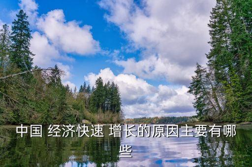 中國 經(jīng)濟(jì)快速 增長(zhǎng)的原因主要有哪些