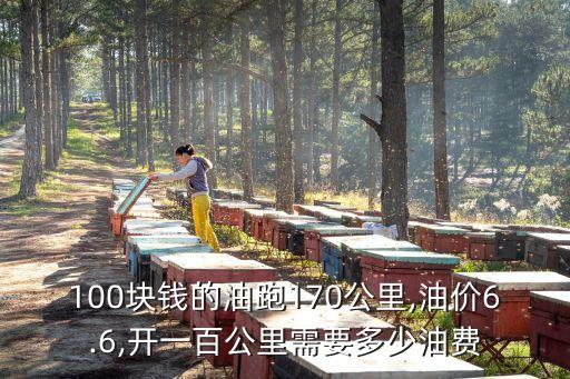 100塊錢的油跑170公里,油價(jià)6.6,開(kāi)一百公里需要多少油費(fèi)