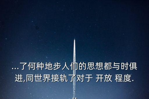 ...了何種地步人們的思想都與時(shí)俱進(jìn),同世界接軌了對于 開放 程度...