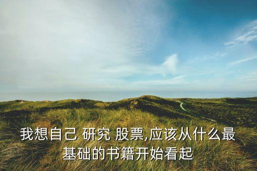 我想自己 研究 股票,應該從什么最基礎(chǔ)的書籍開始看起
