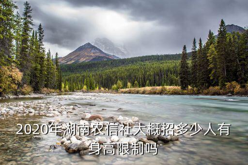 2020年湖南農信社大概招多少人有身高限制嗎