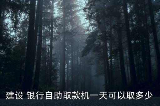 建設 銀行自助取款機一天可以取多少
