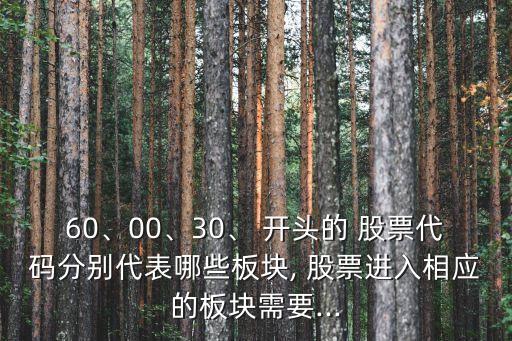 60、00、30、 開(kāi)頭的 股票代碼分別代表哪些板塊, 股票進(jìn)入相應(yīng)的板塊需要...
