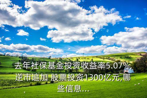 去年社?；鹜顿Y收益率5.07%,逆市追加 股票投資1300億元,哪些信息...