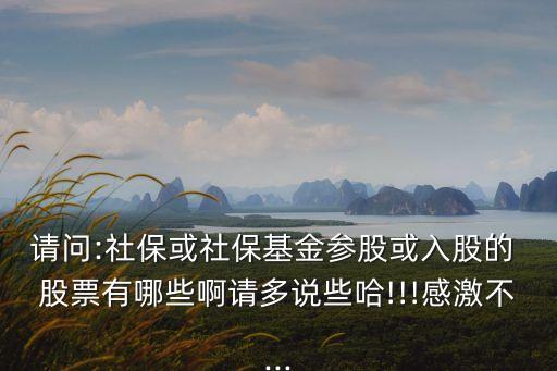 請問:社?；蛏绫；饏⒐苫蛉牍傻?股票有哪些啊請多說些哈!!!感激不...