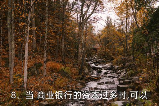 8、當(dāng) 商業(yè)銀行的資本過多時,可以