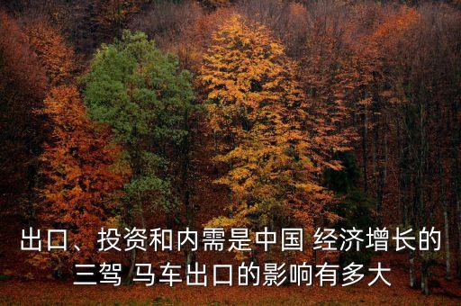 出口、投資和內(nèi)需是中國 經(jīng)濟增長的 三駕 馬車出口的影響有多大
