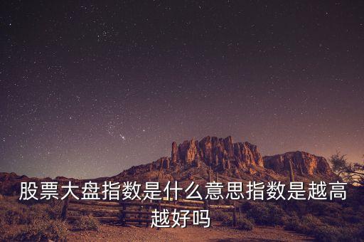  股票大盤指數是什么意思指數是越高越好嗎