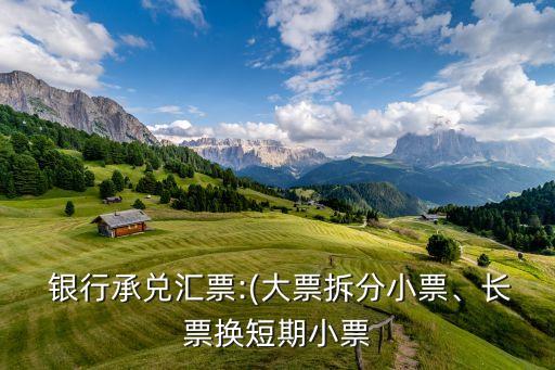  銀行承兌匯票:(大票拆分小票、長票換短期小票