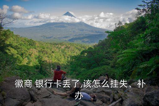  徽商 銀行卡丟了,該怎么掛失、補(bǔ)辦