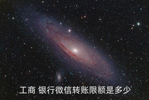  工商 銀行微信轉賬限額是多少