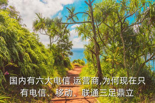 國(guó)內(nèi)有六大電信 運(yùn)營(yíng)商,為何現(xiàn)在只有電信、移動(dòng)、聯(lián)通三足鼎立