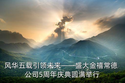 風華五載引領未來——盛大金禧常德 公司5周年慶典圓滿舉行