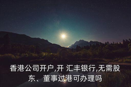 香港公司開(kāi)戶,開(kāi) 匯豐銀行,無(wú)需股東、董事過(guò)港可辦理嗎