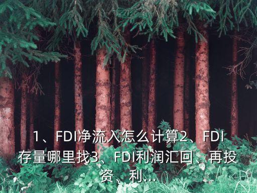 1、FDI凈流入怎么計(jì)算2、FDI存量哪里找3、FDI利潤(rùn)匯回、再投資、利...