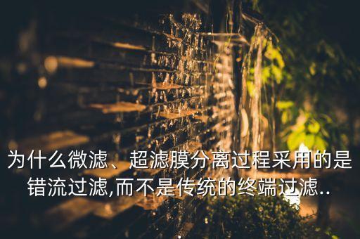 為什么微濾、超濾膜分離過程采用的是錯(cuò)流過濾,而不是傳統(tǒng)的終端過濾...