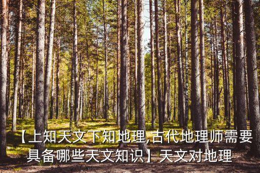 【上知天文下知地理,古代地理師需要具備哪些天文知識(shí)】天文對地理