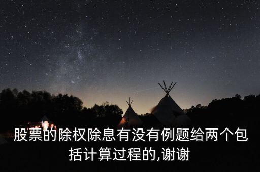  股票的除權(quán)除息有沒有例題給兩個包括計(jì)算過程的,謝謝