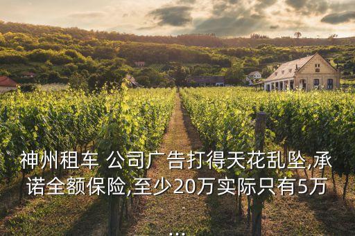 神州租車 公司廣告打得天花亂墜,承諾全額保險,至少20萬實(shí)際只有5萬...