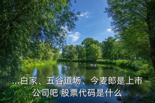 ...白家、五谷道場(chǎng)、今麥郎是上市公司吧 股票代碼是什么
