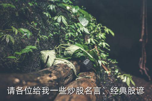 請各位給我一些炒股名言、經(jīng)典股諺