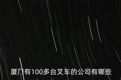  廈門有100多臺(tái)叉車的公司有哪些