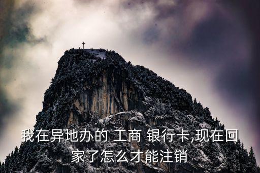 我在異地辦的 工商 銀行卡,現在回家了怎么才能注銷