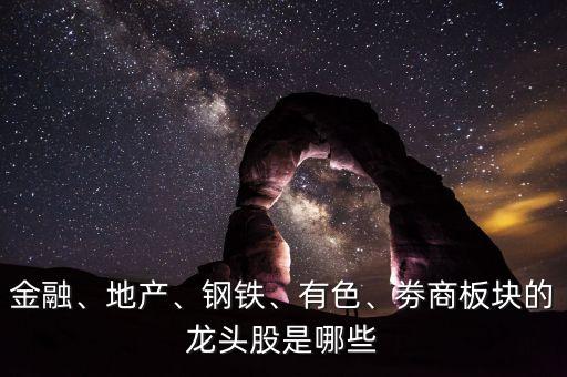 金融、地產(chǎn)、鋼鐵、有色、劵商板塊的龍頭股是哪些