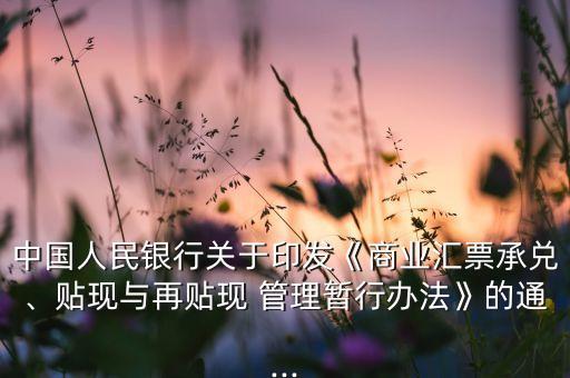 中國人民銀行關(guān)于印發(fā)《商業(yè)匯票承兌、貼現(xiàn)與再貼現(xiàn) 管理暫行辦法》的通...