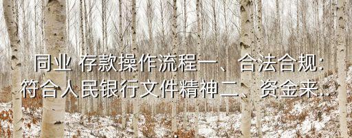  同業(yè) 存款操作流程一、合法合規(guī):符合人民銀行文件精神二、資金來(lái)...