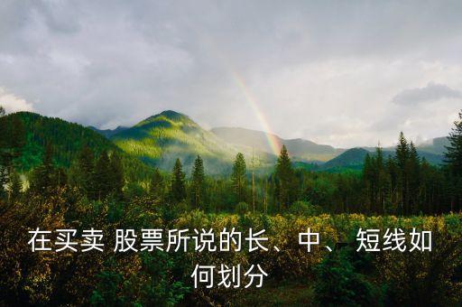 在買賣 股票所說(shuō)的長(zhǎng)、中、 短線如何劃分