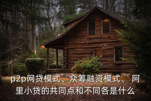 p2p網(wǎng)貸模式、眾籌融資模式、 阿里小貸的共同點和不同各是什么