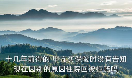 十幾年前得的 甲亢買保險(xiǎn)時沒有告知現(xiàn)在因別的原因住院回被拒賠嗎