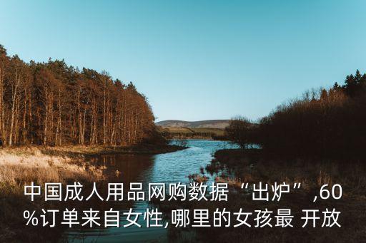 中國(guó)成人用品網(wǎng)購(gòu)數(shù)據(jù)“出爐”,60%訂單來自女性,哪里的女孩最 開放
