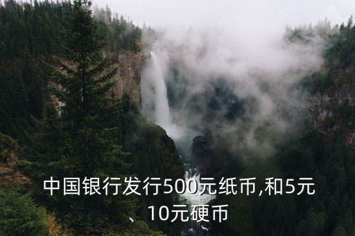  中國銀行發(fā)行500元紙幣,和5元、10元硬幣