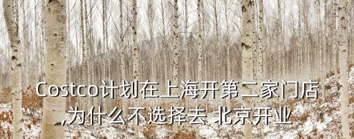 Costco計(jì)劃在上海開(kāi)第二家門店,為什么不選擇去 北京開(kāi)業(yè)