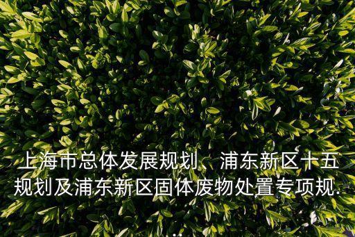  上海市總體發(fā)展規(guī)劃、浦東新區(qū)十五規(guī)劃及浦東新區(qū)固體廢物處置專項規(guī)...