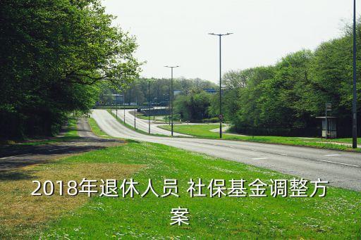 2018年退休人員 社?；鹫{(diào)整方案
