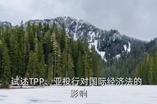 試述TPP、亞投行對國際經(jīng)濟(jì)法的 影響