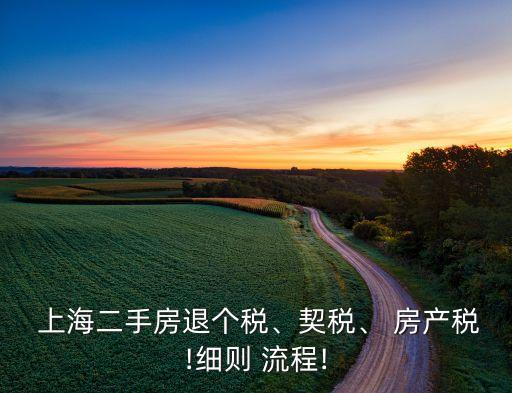  上海二手房退個(gè)稅、契稅、 房產(chǎn)稅!細(xì)則 流程!