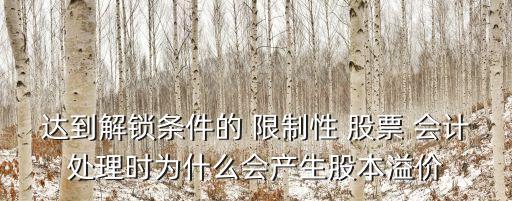 達到解鎖條件的 限制性 股票 會計處理時為什么會產(chǎn)生股本溢價