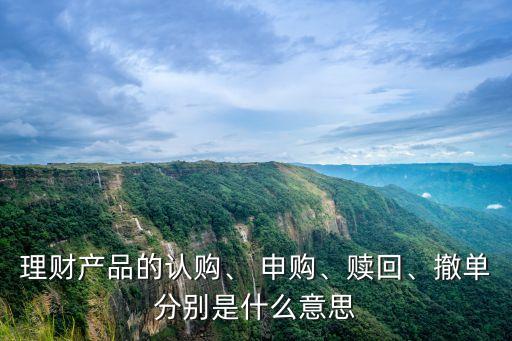 理財(cái)產(chǎn)品的認(rèn)購(gòu)、 申購(gòu)、贖回、撤單分別是什么意思