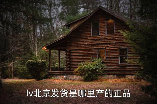 lv北京發(fā)貨是哪里產的正品