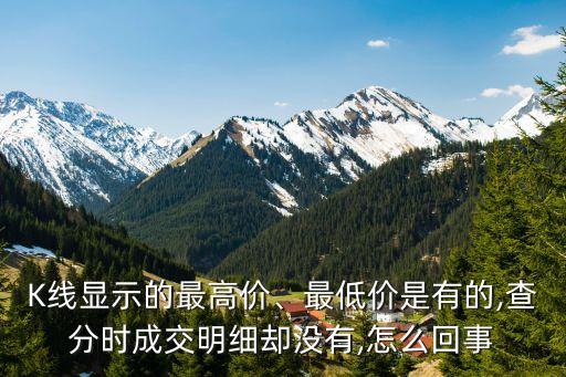 K線顯示的最高價(jià)、最低價(jià)是有的,查分時(shí)成交明細(xì)卻沒有,怎么回事